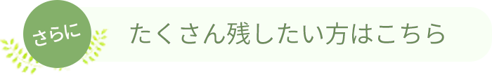 さらにたくさん残したい方はこちら